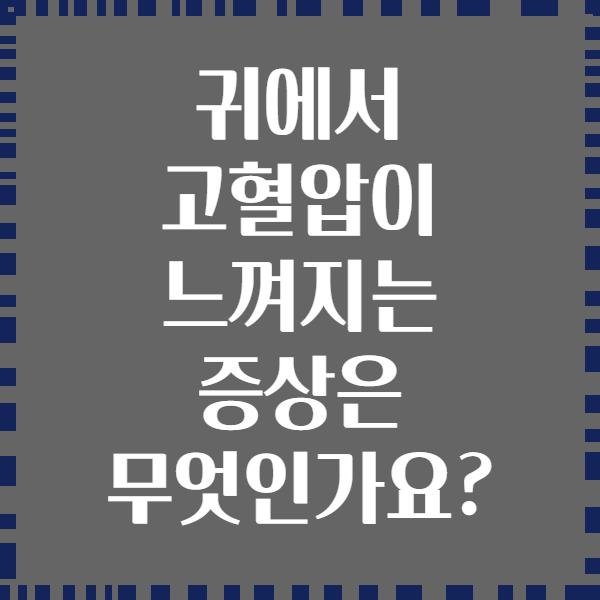 귀에서 고혈압이 느껴지는 증상은 무엇인가요?