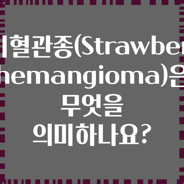 딸기혈관종(Strawberry hemangioma)은 무엇을 의미하나요?