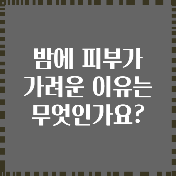 밤에 피부가 가려운 이유는 무엇인가요?