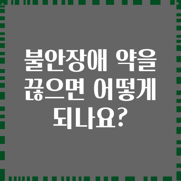 불안장애 약을 끊으면 어떻게 되나요?