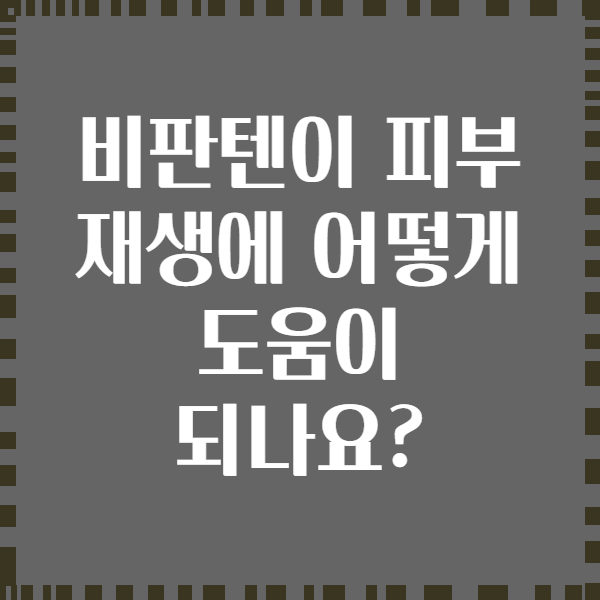 비판텐이 피부 재생에 어떻게 도움이 되나요?