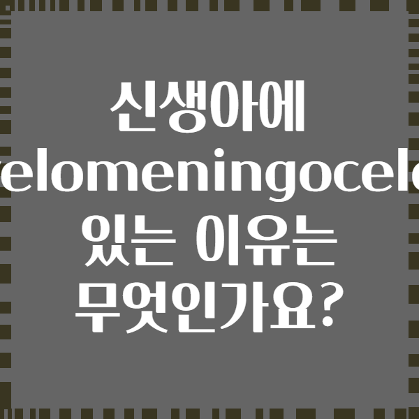 신생아에 Myelomeningocele가 있는 이유는 무엇인가요?