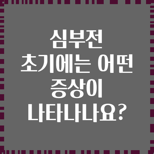 심부전 초기에는 어떤 증상이 나타나나요?