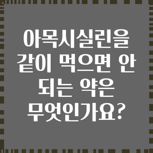 아목시실린을 같이 먹으면 안 되는 약은 무엇인가요?