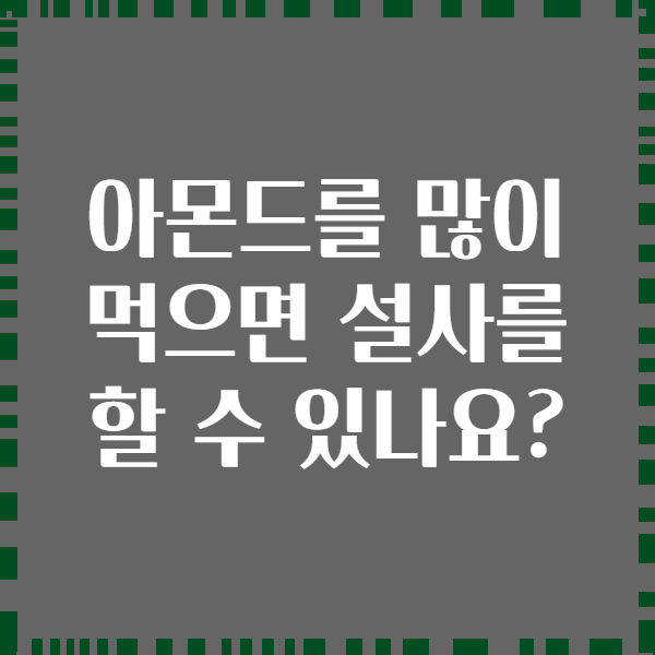 아몬드를 많이 먹으면 설사를 할 수 있나요?