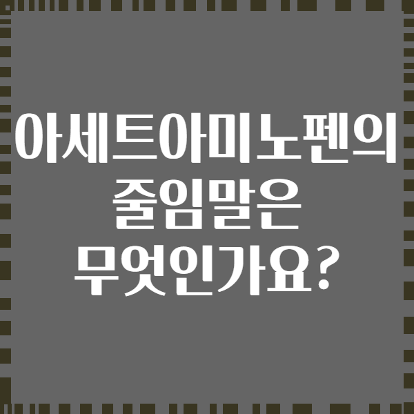 아세트아미노펜의 줄임말은 무엇인가요?