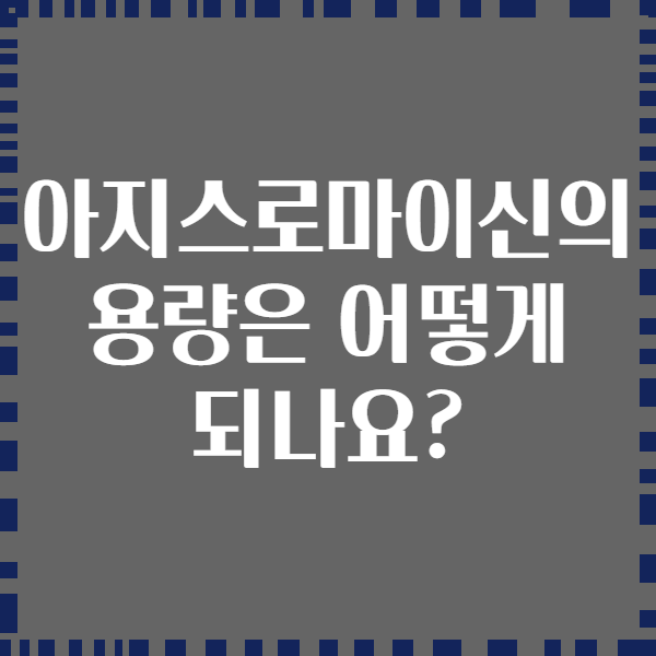 아지스로마이신의 용량은 어떻게 되나요?