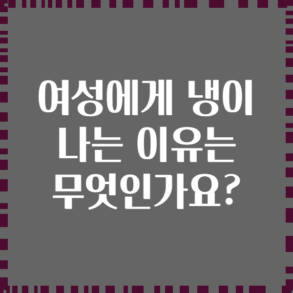 여성에게 냉이 나는 이유는 무엇인가요?