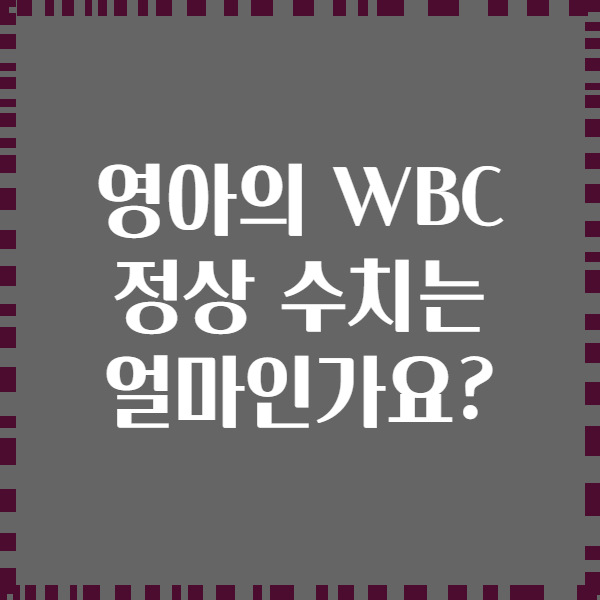 영아의 WBC 정상 수치는 얼마인가요?
