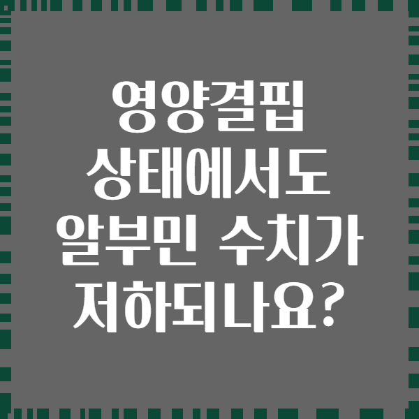 영양결핍 상태에서도 알부민 수치가 저하되나요?