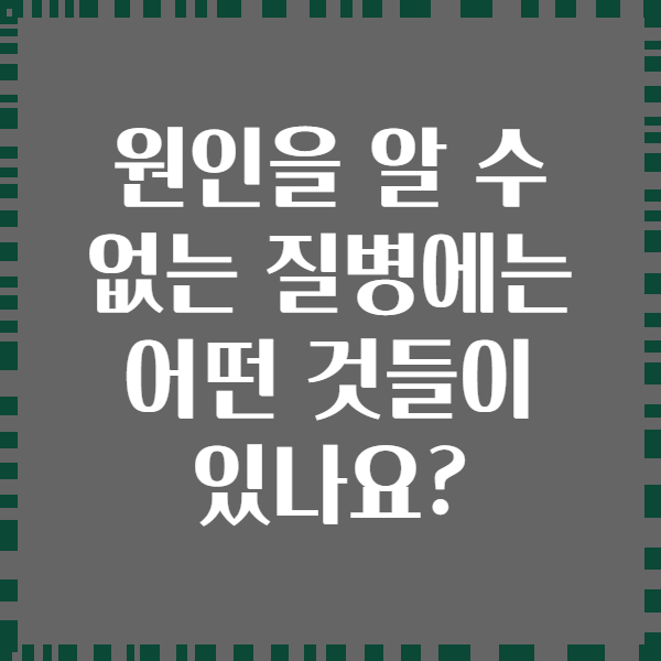 원인을 알 수 없는 질병에는 어떤 것들이 있나요?