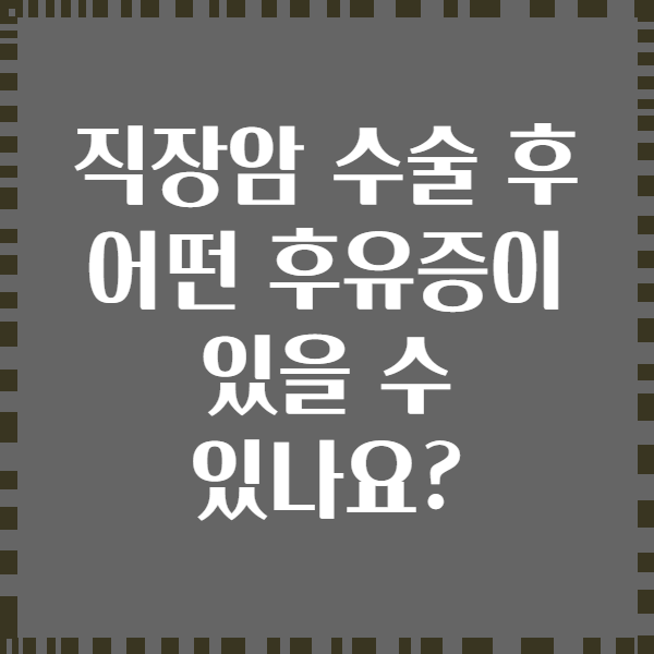 직장암 수술 후 어떤 후유증이 있을 수 있나요?