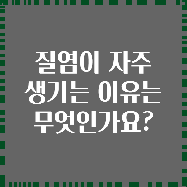 질염이 자주 생기는 이유는 무엇인가요?