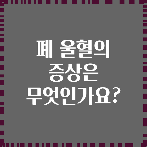 폐 울혈의 증상은 무엇인가요?