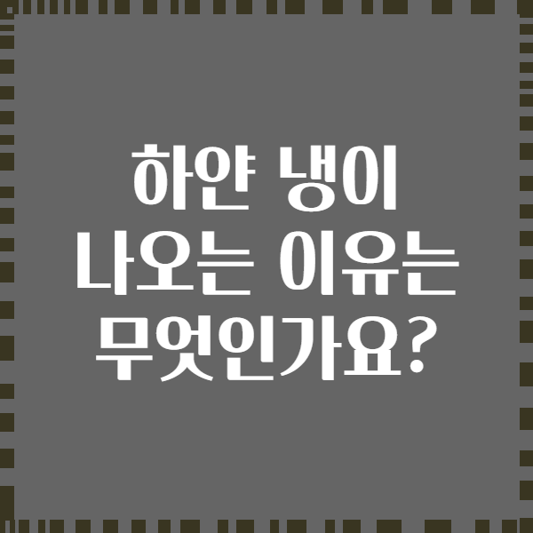 하얀 냉이 나오는 이유는 무엇인가요?
