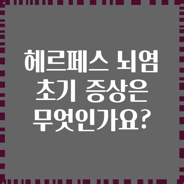 헤르페스 뇌염 초기 증상은 무엇인가요?