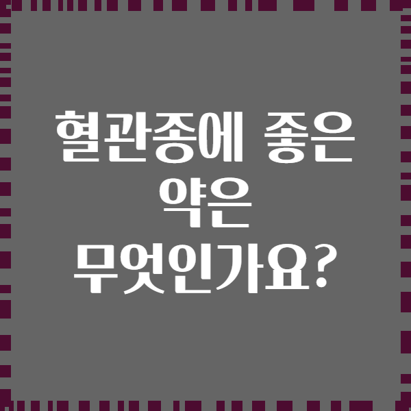 혈관종에 좋은 약은 무엇인가요?