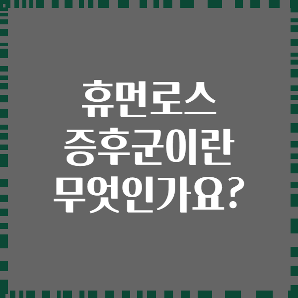 휴먼로스 증후군이란 무엇인가요?