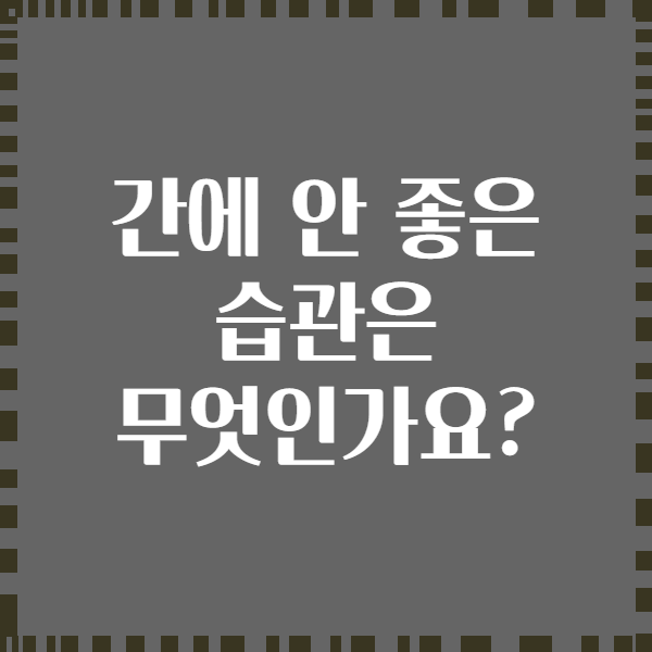 간에 안 좋은 습관은 무엇인가요?
