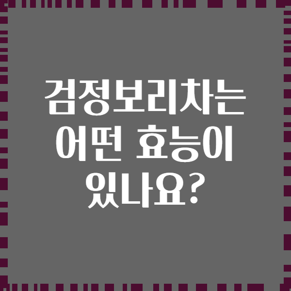 검정보리차는 어떤 효능이 있나요?