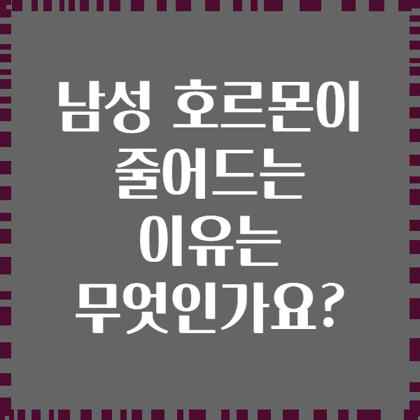 남성 호르몬이 줄어드는 이유는 무엇인가요?