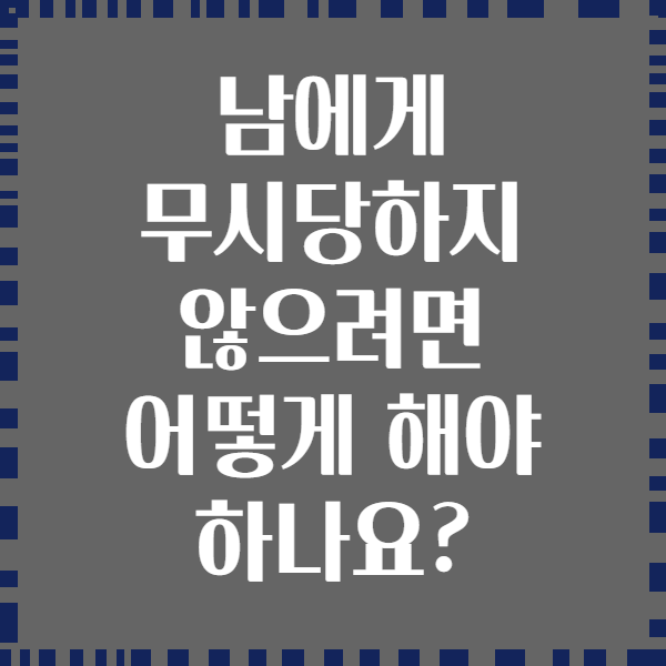 남에게 무시당하지 않으려면 어떻게 해야 하나요?