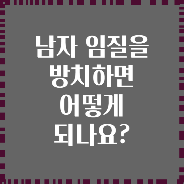 남자 임질을 방치하면 어떻게 되나요?