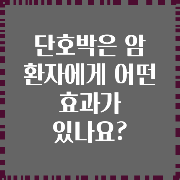 단호박은 암 환자에게 어떤 효과가 있나요?