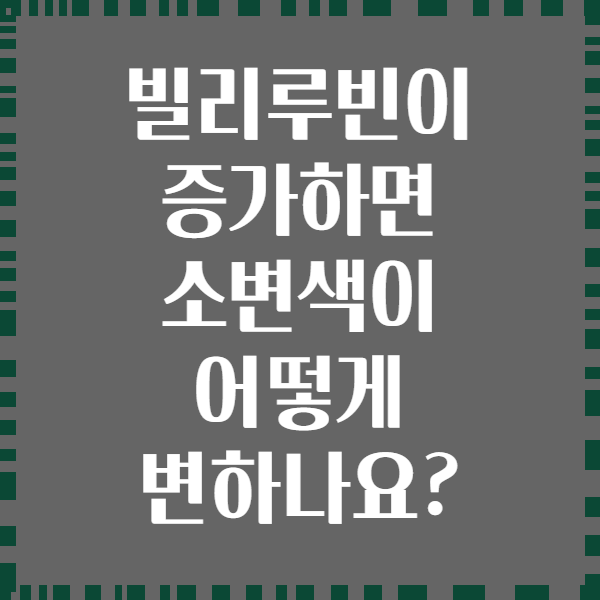 빌리루빈이 증가하면 소변색이 어떻게 변하나요?