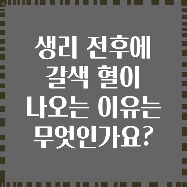 생리 전후에 갈색 혈이 나오는 이유는 무엇인가요?