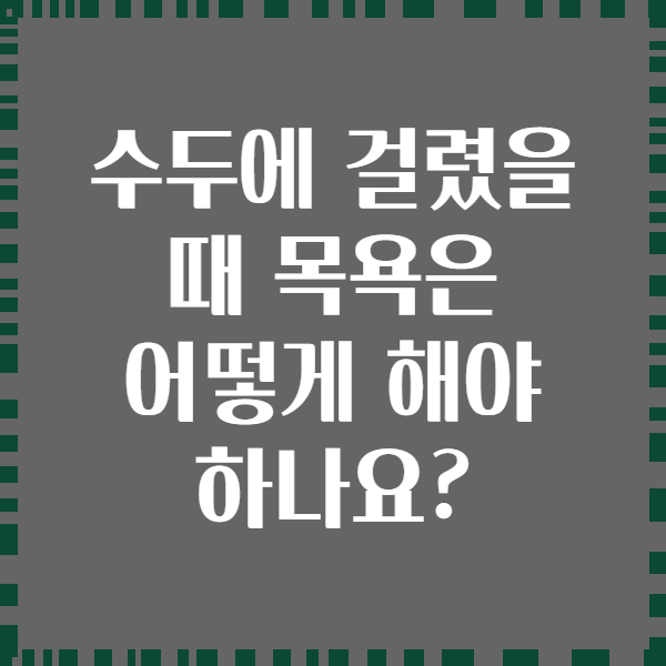 수두에 걸렸을 때 목욕은 어떻게 해야 하나요?