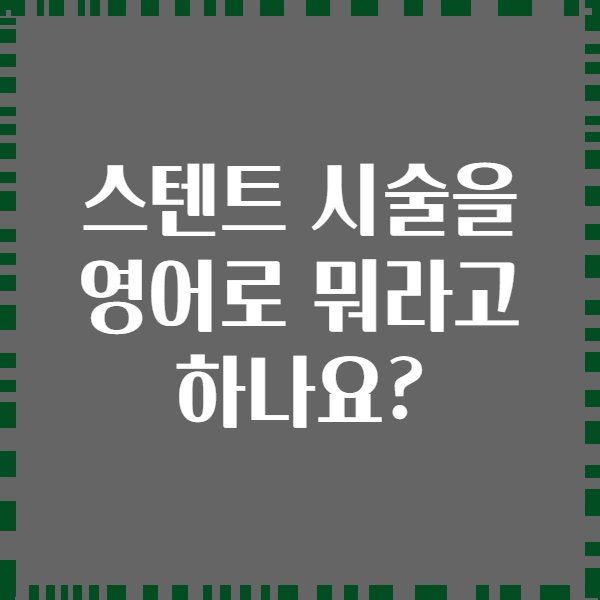 스텐트 시술을 영어로 뭐라고 하나요?