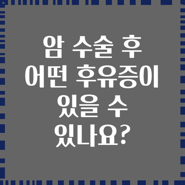 암 수술 후 어떤 후유증이 있을 수 있나요?