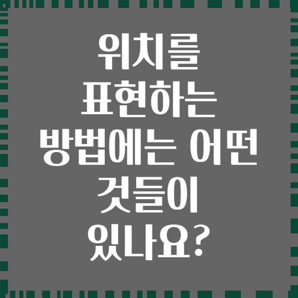 위치를 표현하는 방법에는 어떤 것들이 있나요?