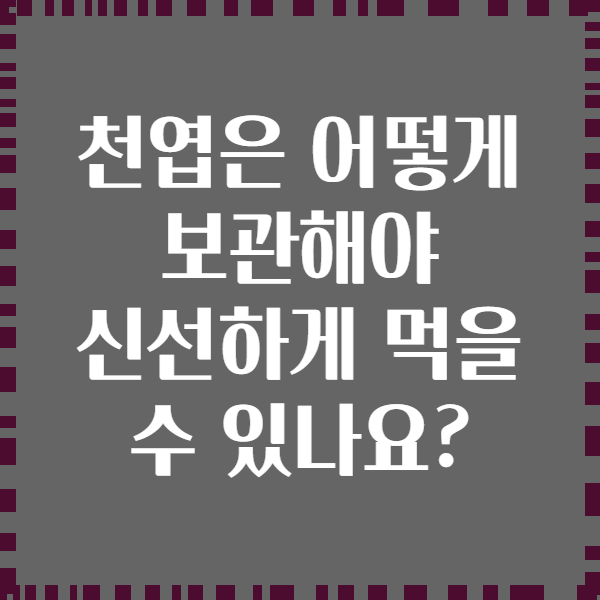 천엽은 어떻게 보관해야 신선하게 먹을 수 있나요?