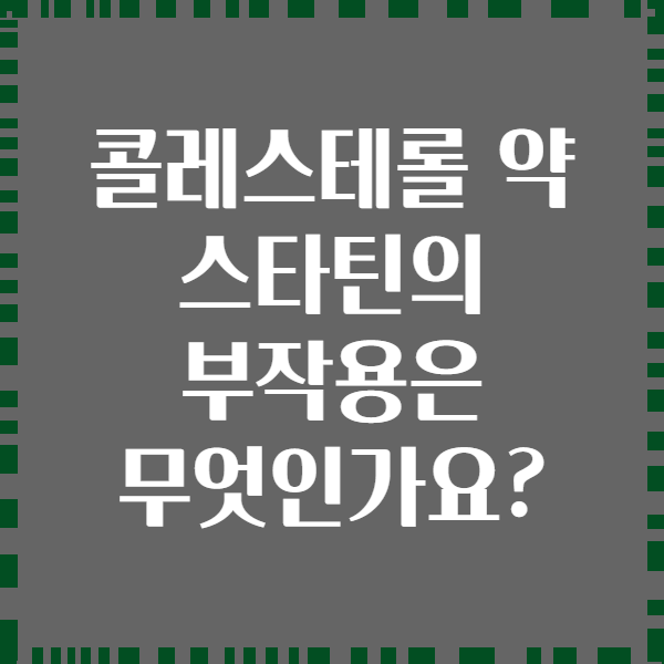 콜레스테롤 약 스타틴의 부작용은 무엇인가요?