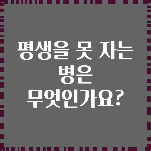 평생을 못 자는 병은 무엇인가요?