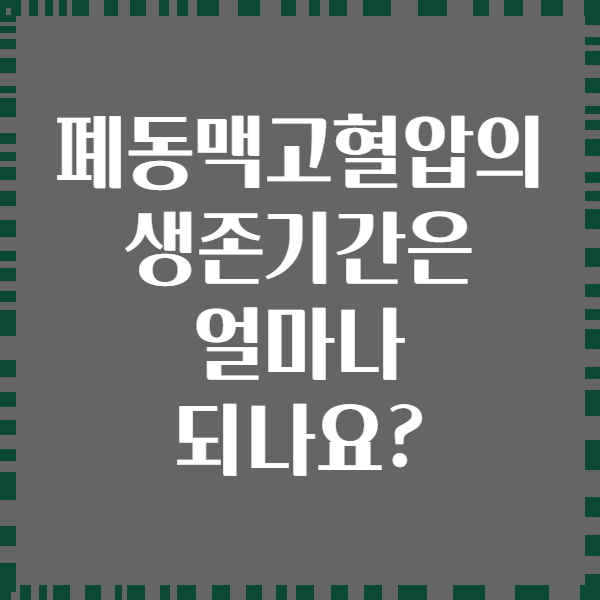 폐동맥고혈압의 생존기간은 얼마나 되나요?