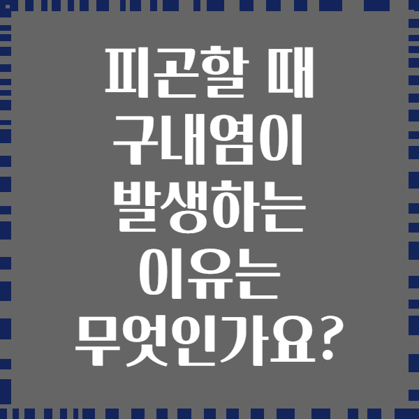피곤할 때 구내염이 발생하는 이유는 무엇인가요?