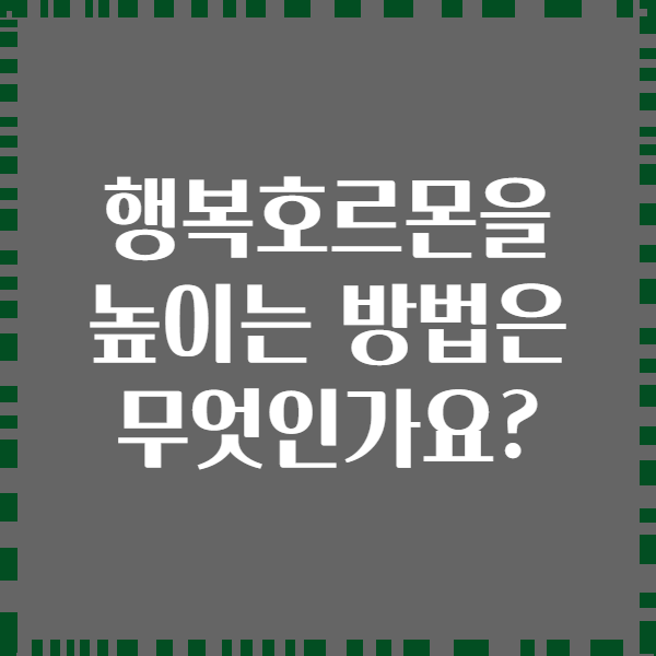 행복호르몬을 높이는 방법은 무엇인가요?