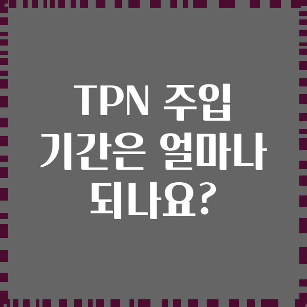 TPN 주입 기간은 얼마나 되나요?