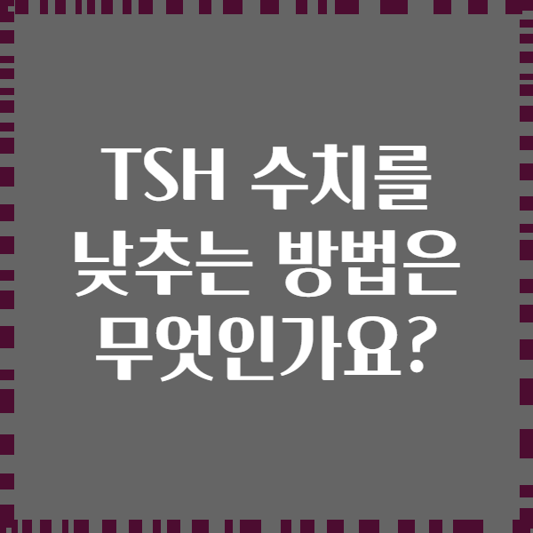 TSH 수치를 낮추는 방법은 무엇인가요?