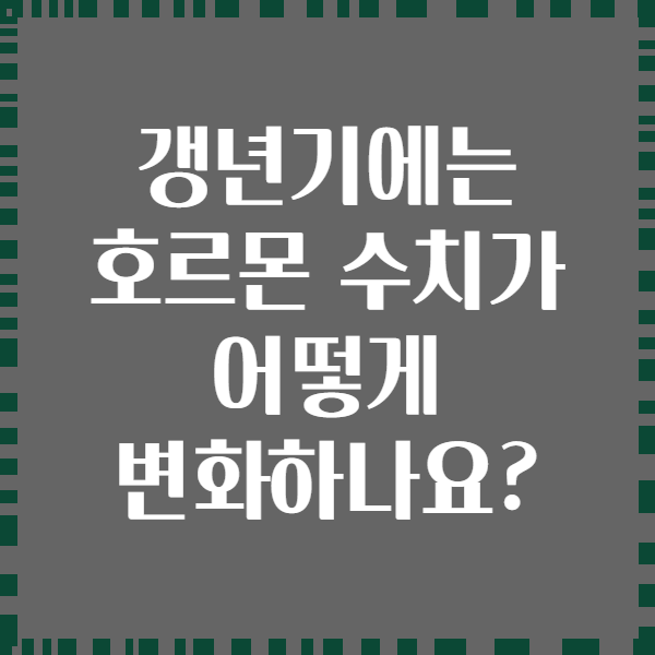 갱년기에는 호르몬 수치가 어떻게 변화하나요?