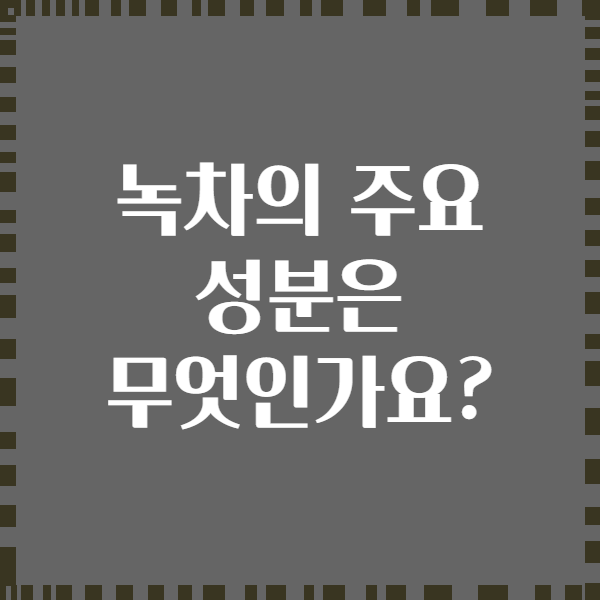 녹차의 주요 성분은 무엇인가요?