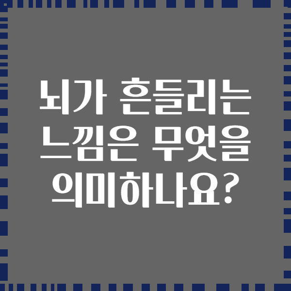 뇌가 흔들리는 느낌은 무엇을 의미하나요?