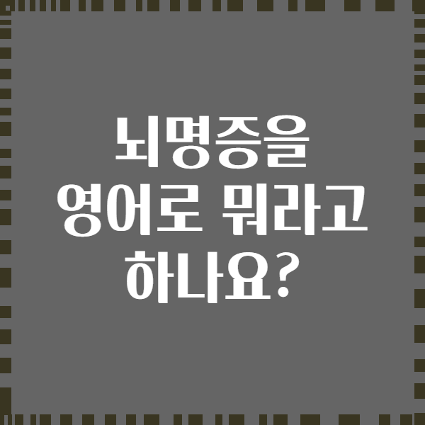 뇌명증을 영어로 뭐라고 하나요?