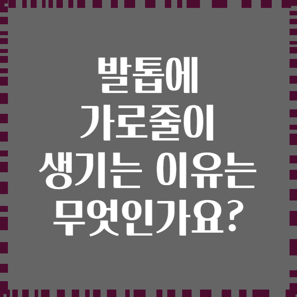 발톱에 가로줄이 생기는 이유는 무엇인가요?