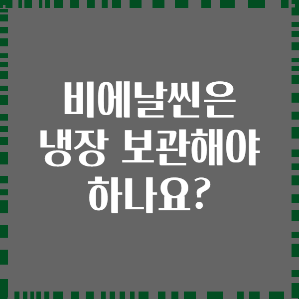 비에날씬은 냉장 보관해야 하나요?