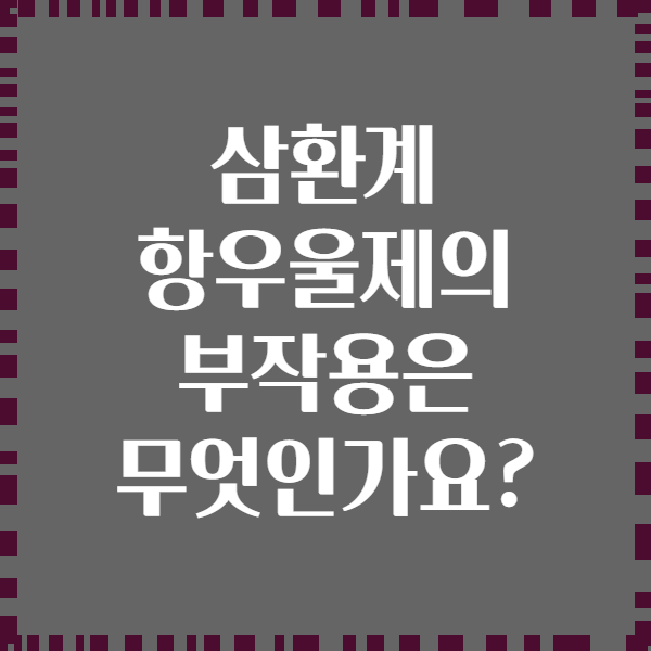 삼환계 항우울제의 부작용은 무엇인가요?