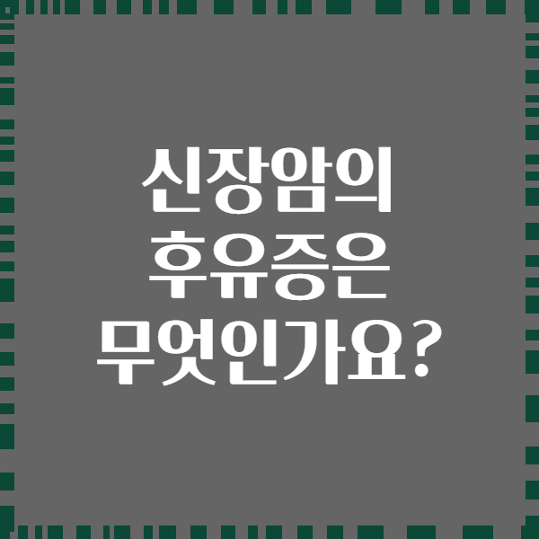 신장암의 후유증은 무엇인가요?